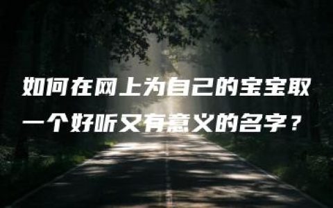 如何在网上为自己的宝宝取一个好听又有意义的名字？