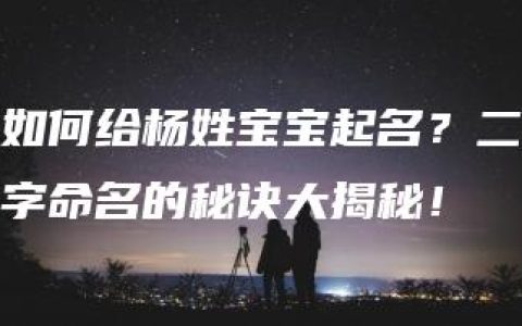 如何给杨姓宝宝起名？二字命名的秘诀大揭秘！