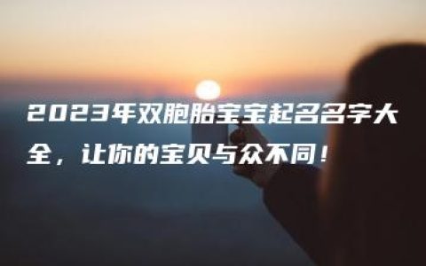 2023年双胞胎宝宝起名名字大全，让你的宝贝与众不同！