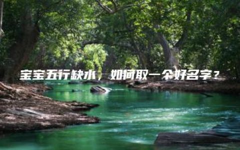 宝宝五行缺水，如何取一个好名字？