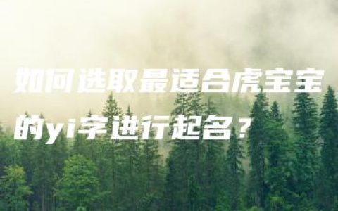 如何选取最适合虎宝宝的yi字进行起名？