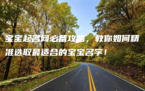 宝宝起名网必备攻略，教你如何精准选取最适合的宝宝名字！