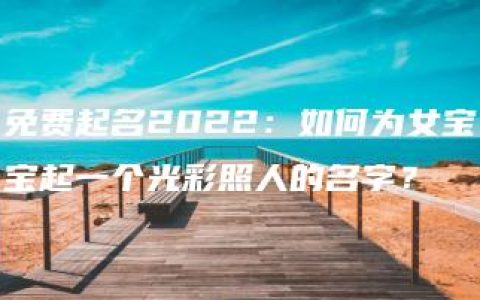 免费起名2022：如何为女宝宝起一个光彩照人的名字？