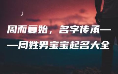 周而复始，名字传承——周姓男宝宝起名大全