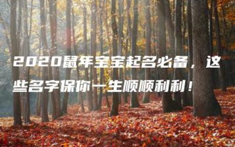 2020鼠年宝宝起名必备，这些名字保你一生顺顺利利！