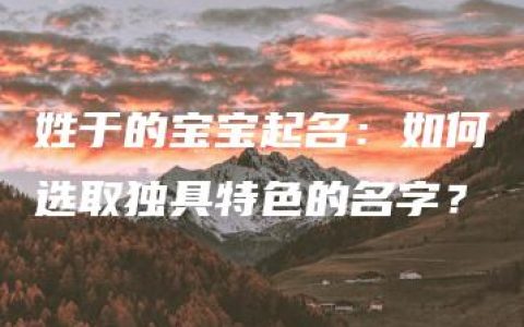 姓于的宝宝起名：如何选取独具特色的名字？