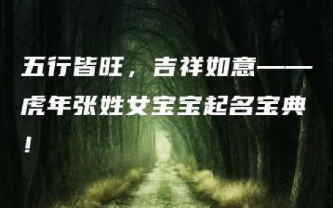 五行皆旺，吉祥如意——虎年张姓女宝宝起名宝典！