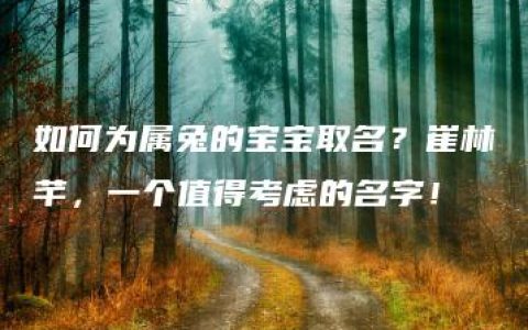 如何为属兔的宝宝取名？崔林芊，一个值得考虑的名字！