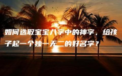 如何选取宝宝八字中的神字，给孩子起一个独一无二的好名字？