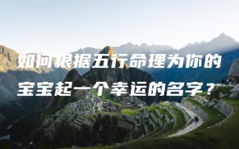 如何根据五行命理为你的宝宝起一个幸运的名字？