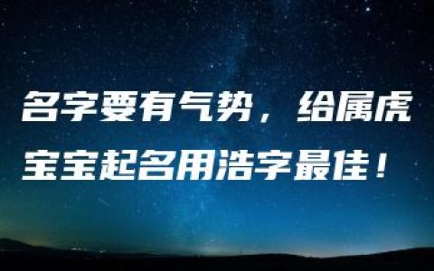 名字要有气势，给属虎宝宝起名用浩字最佳！