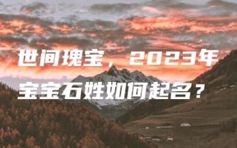 世间瑰宝，2023年宝宝石姓如何起名？