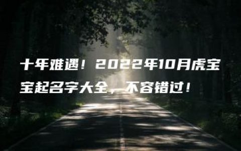 十年难遇！2022年10月虎宝宝起名字大全，不容错过！