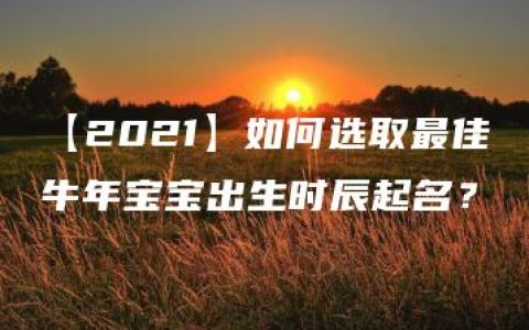 【2021】如何选取最佳牛年宝宝出生时辰起名？