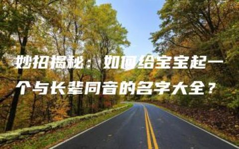 妙招揭秘：如何给宝宝起一个与长辈同音的名字大全？