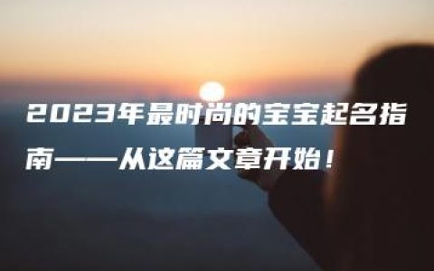 2023年最时尚的宝宝起名指南——从这篇文章开始！