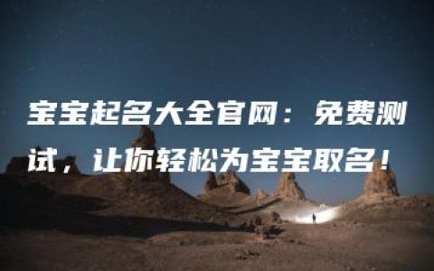 宝宝起名大全官网：免费测试，让你轻松为宝宝取名！