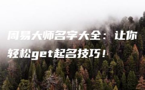 周易大师名字大全：让你轻松get起名技巧！