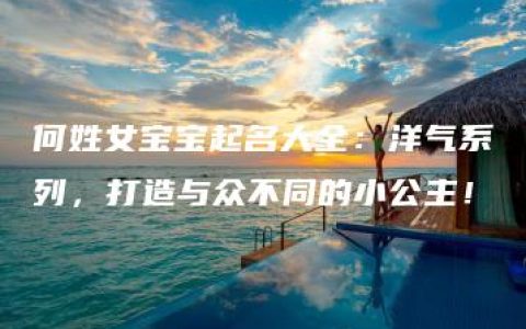 何姓女宝宝起名大全：洋气系列，打造与众不同的小公主！