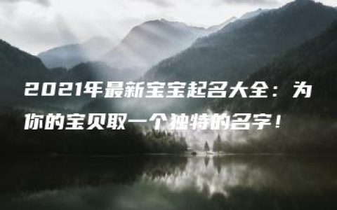 2021年最新宝宝起名大全：为你的宝贝取一个独特的名字！