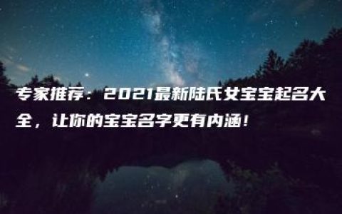 专家推荐：2021最新陆氏女宝宝起名大全，让你的宝宝名字更有内涵！