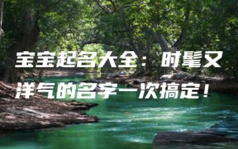 宝宝起名大全：时髦又洋气的名字一次搞定！