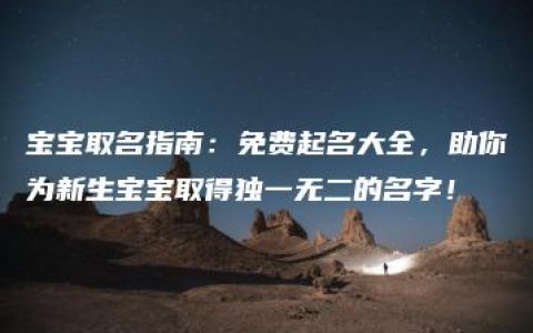 宝宝取名指南：免费起名大全，助你为新生宝宝取得独一无二的名字！