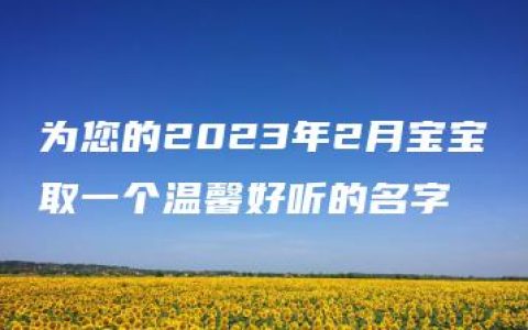 为您的2023年2月宝宝取一个温馨好听的名字