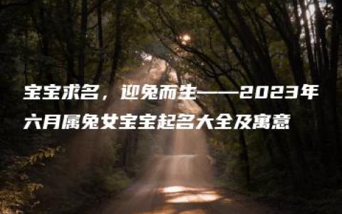 宝宝求名，迎兔而生——2023年六月属兔女宝宝起名大全及寓意