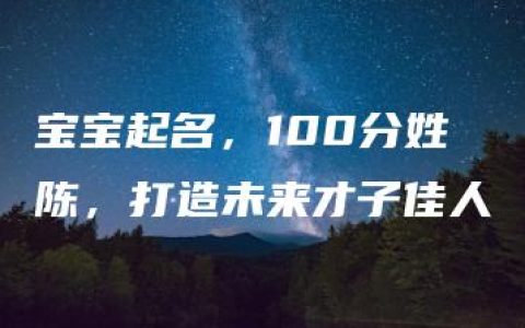 宝宝起名，100分姓陈，打造未来才子佳人