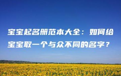 宝宝起名册范本大全：如何给宝宝取一个与众不同的名字？