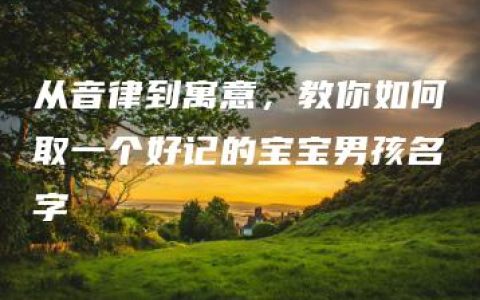 从音律到寓意，教你如何取一个好记的宝宝男孩名字