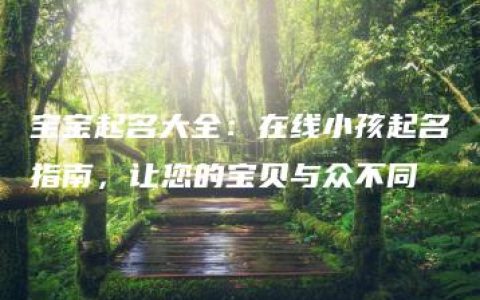 宝宝起名大全：在线小孩起名指南，让您的宝贝与众不同