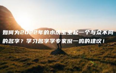 如何为2022年的水虎宝宝起一个与众不同的名字？学习名字学专家倪一鸣的建议！