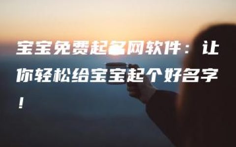 宝宝免费起名网软件：让你轻松给宝宝起个好名字！