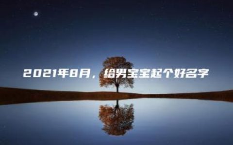 2021年8月，给男宝宝起个好名字