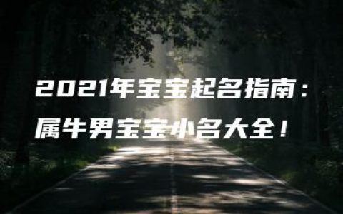 2021年宝宝起名指南：属牛男宝宝小名大全！