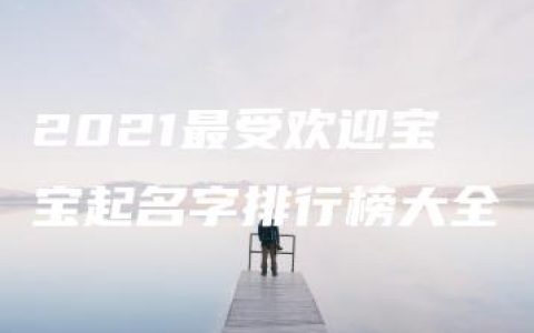 2021最受欢迎宝宝起名字排行榜大全