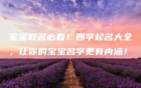 宝宝取名必看！四字起名大全，让你的宝宝名字更有内涵！