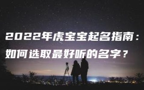 2022年虎宝宝起名指南：如何选取最好听的名字？