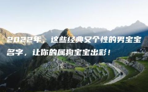 2022年，这些经典又个性的男宝宝名字，让你的属狗宝宝出彩！