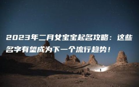 2023年二月女宝宝起名攻略：这些名字有望成为下一个流行趋势！