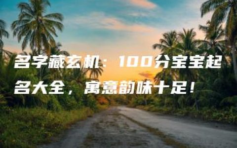 名字藏玄机：100分宝宝起名大全，寓意韵味十足！