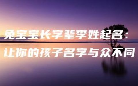 兔宝宝长字辈李姓起名：让你的孩子名字与众不同