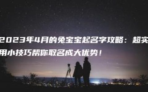 2023年4月的兔宝宝起名字攻略：超实用小技巧帮你取名成大优势！