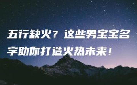 五行缺火？这些男宝宝名字助你打造火热未来！