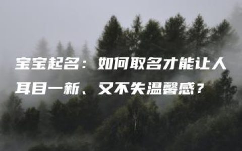 宝宝起名：如何取名才能让人耳目一新、又不失温馨感？