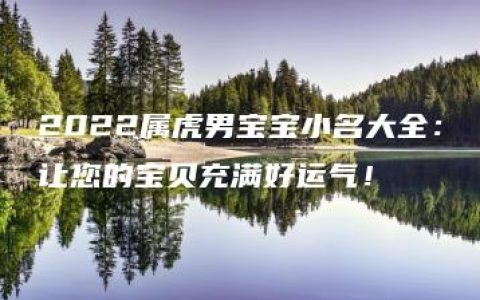 2022属虎男宝宝小名大全：让您的宝贝充满好运气！