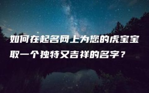 如何在起名网上为您的虎宝宝取一个独特又吉祥的名字？