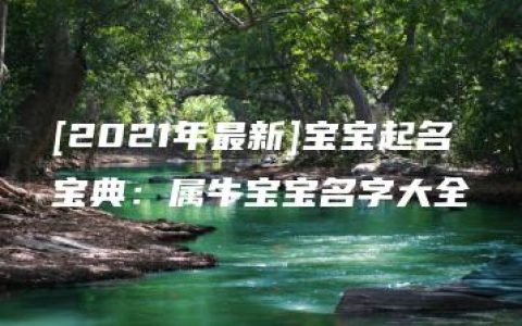 [2021年最新]宝宝起名宝典：属牛宝宝名字大全